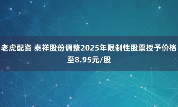 老虎配资 泰祥股份调整2025年限制性股票授予价格至8.95元/股