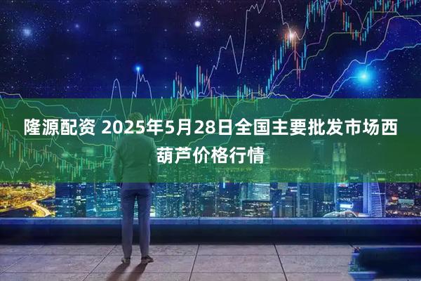 隆源配资 2025年5月28日全国主要批发市场西葫芦价格行情