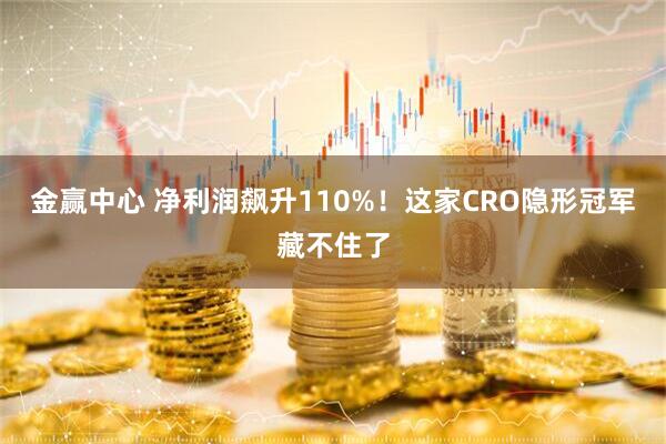 金赢中心 净利润飙升110%！这家CRO隐形冠军藏不住了