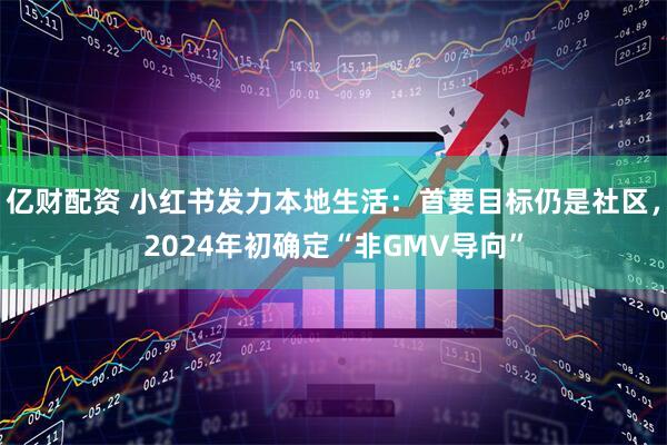亿财配资 小红书发力本地生活：首要目标仍是社区，2024年初确定“非GMV导向”