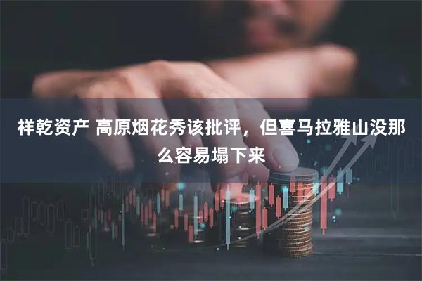 祥乾资产 高原烟花秀该批评，但喜马拉雅山没那么容易塌下来