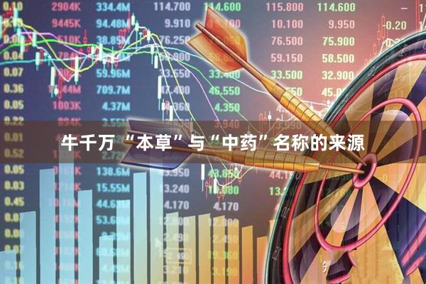 牛千万 “本草”与“中药”名称的来源