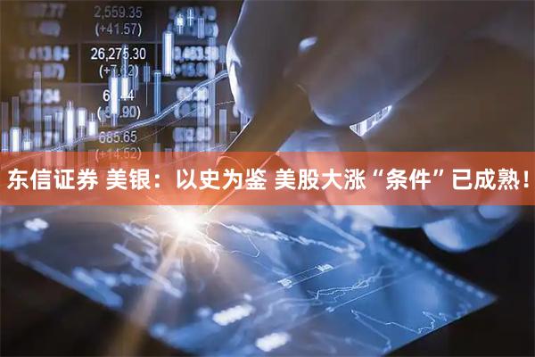 东信证券 美银：以史为鉴 美股大涨“条件”已成熟！