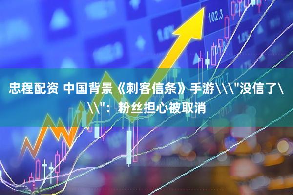 忠程配资 中国背景《刺客信条》手游\