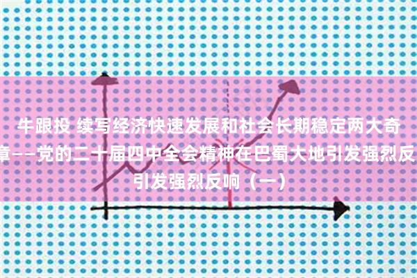 牛跟投 续写经济快速发展和社会长期稳定两大奇迹新篇章——党的二十届四中全会精神在巴蜀大地引发强烈反响（一）