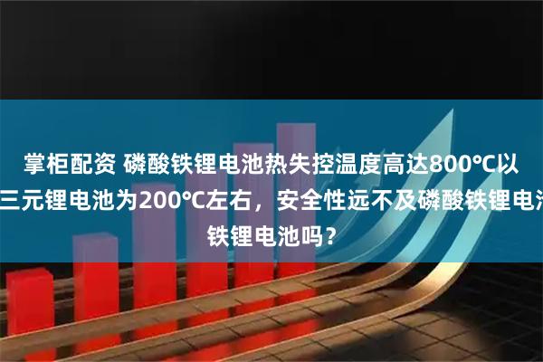 掌柜配资 磷酸铁锂电池热失控温度高达800℃以上，三元锂电池为200℃左右，安全性远不及磷酸铁锂电池吗？