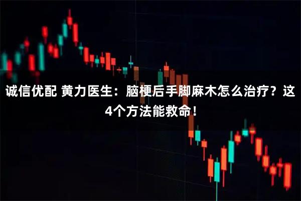 诚信优配 黄力医生：脑梗后手脚麻木怎么治疗？这4个方法能救命！