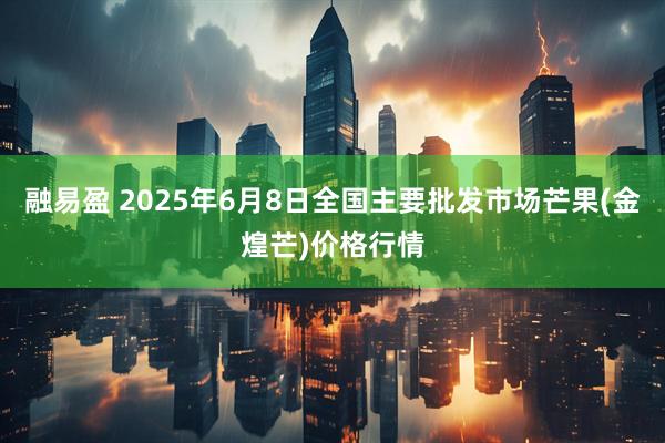 融易盈 2025年6月8日全国主要批发市场芒果(金煌芒)价格行情