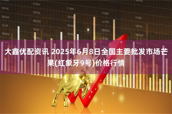 大鑫优配资讯 2025年6月8日全国主要批发市场芒果(红象牙9号)价格行情