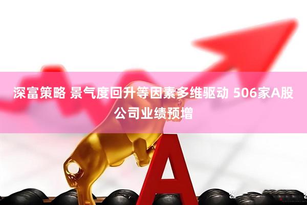 深富策略 景气度回升等因素多维驱动 506家A股公司业绩预增