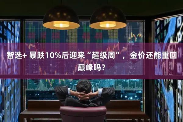 智选+ 暴跌10%后迎来“超级周”，金价还能重回巅峰吗？