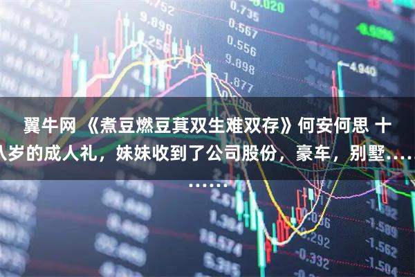 翼牛网 《煮豆燃豆萁双生难双存》何安何思 十八岁的成人礼，妹妹收到了公司股份，豪车，别墅……