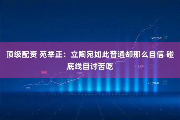 顶级配资 苑举正：立陶宛如此普通却那么自信 碰底线自讨苦吃