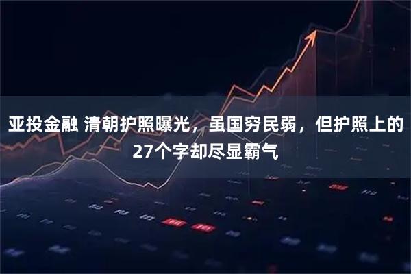 亚投金融 清朝护照曝光，虽国穷民弱，但护照上的27个字却尽显霸气