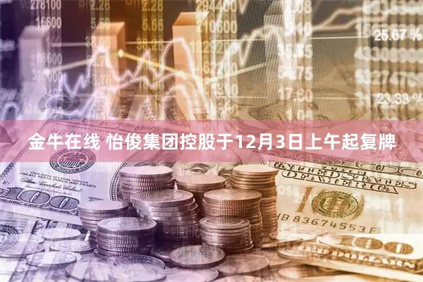 金牛在线 怡俊集团控股于12月3日上午起复牌