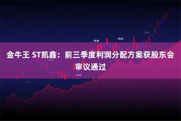 金牛王 ST凯鑫：前三季度利润分配方案获股东会审议通过