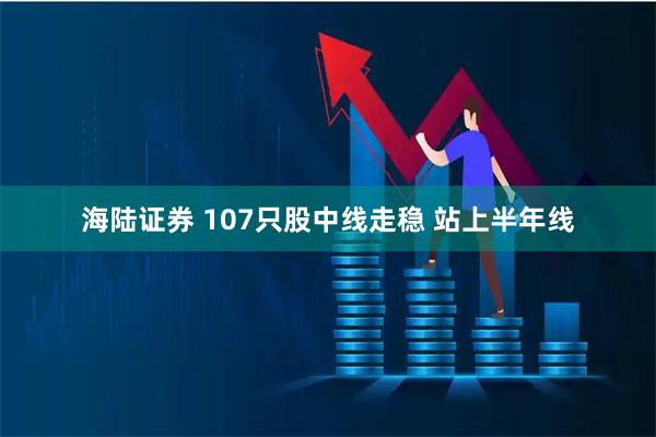 海陆证券 107只股中线走稳 站上半年线