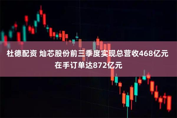 杜德配资 灿芯股份前三季度实现总营收468亿元 在手订单达872亿元