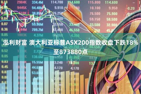 泓利财富 澳大利亚标普ASX200指数收盘下跌18%至873880点