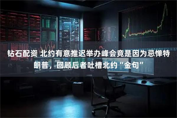 钻石配资 北约有意推迟举办峰会竟是因为忌惮特朗普，回顾后者吐槽北约“金句”