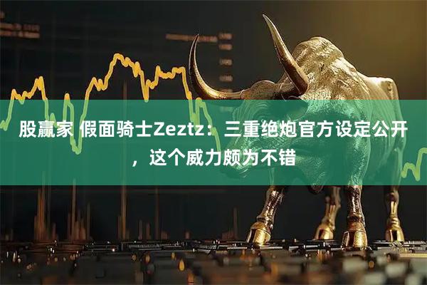 股赢家 假面骑士Zeztz：三重绝炮官方设定公开，这个威力颇为不错